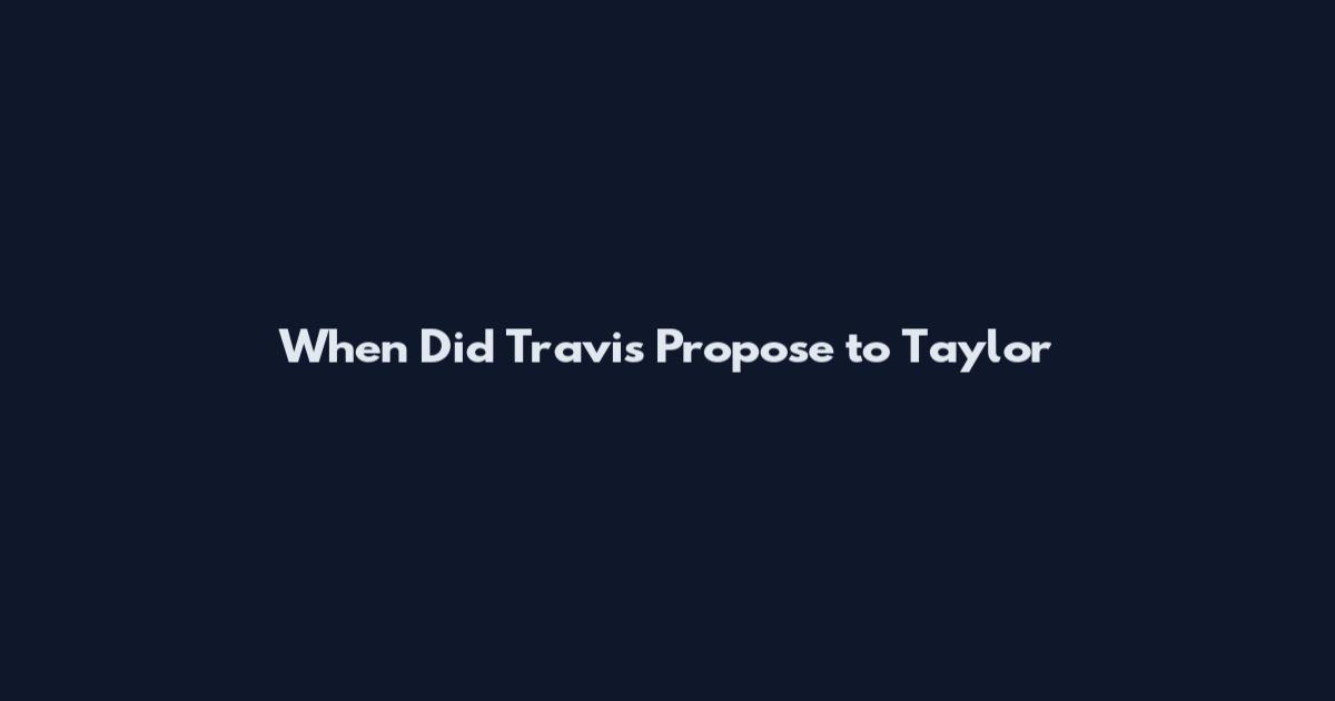When Did Travis Propose to Taylor