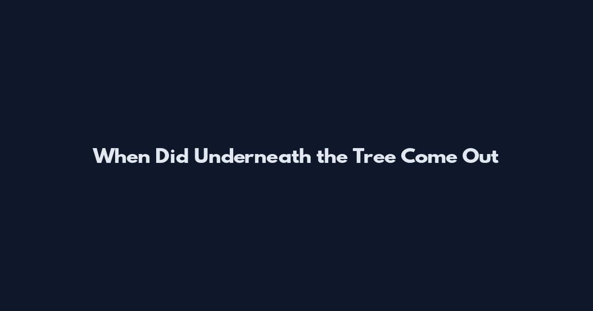 When Did Underneath the Tree Come Out