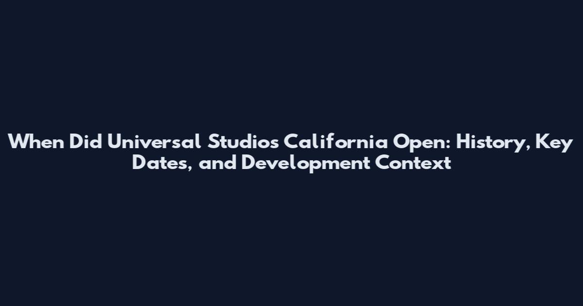 When Did Universal Studios California Open: History, Key Dates, and Development Context