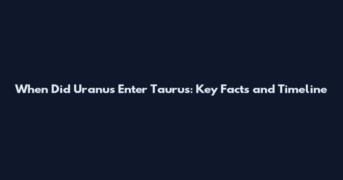 When Did Uranus Enter Taurus: Key Facts and Timeline