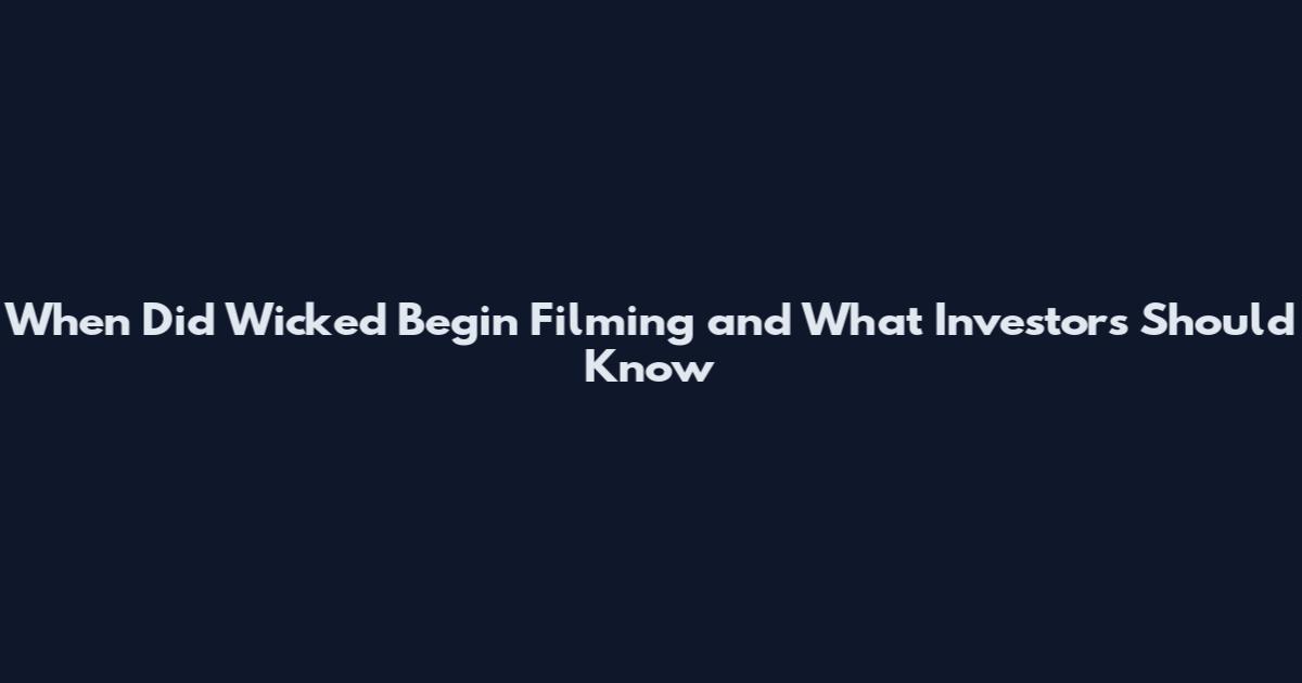 When Did Wicked Begin Filming and What Investors Should Know
