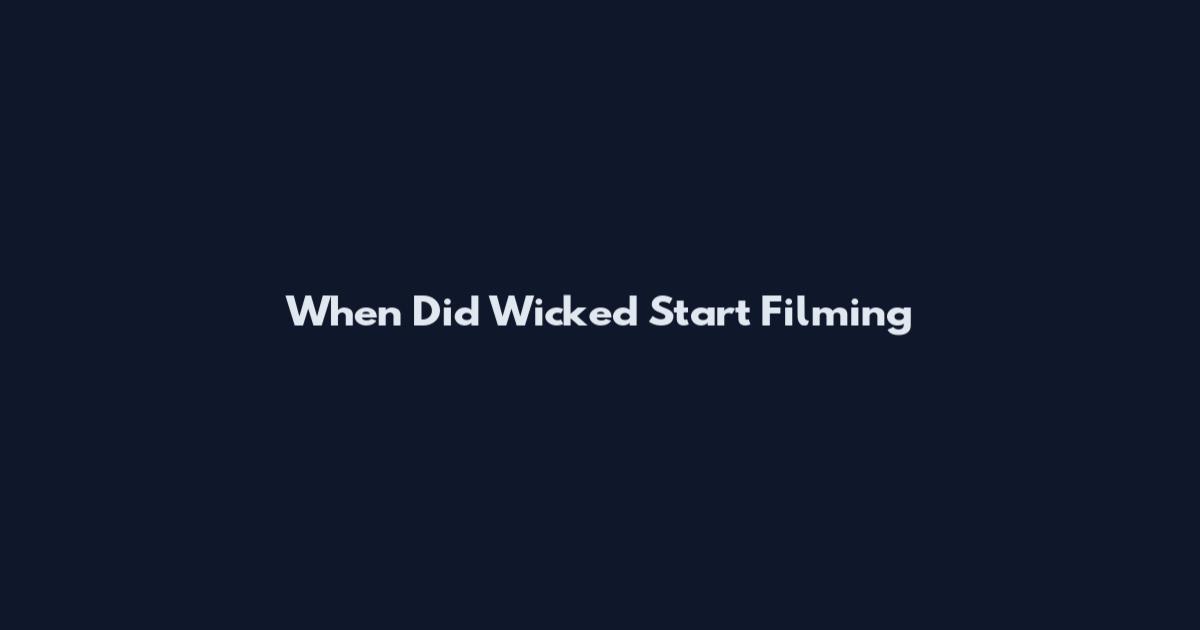 When Did Wicked Start Filming