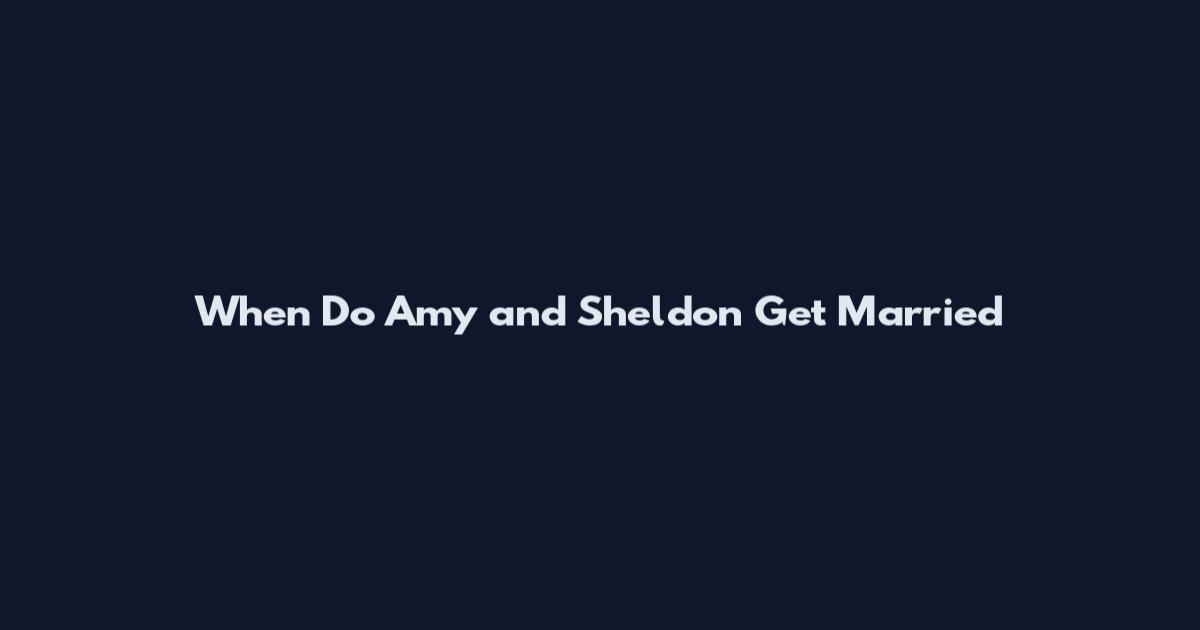 When Do Amy and Sheldon Get Married