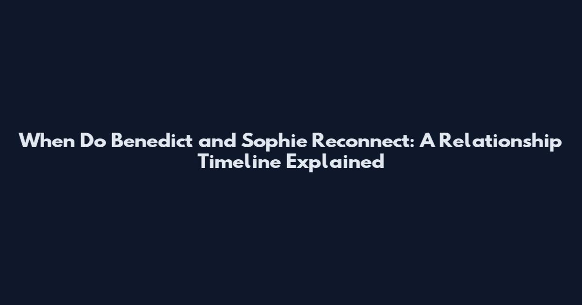 When Do Benedict and Sophie Reconnect: A Relationship Timeline Explained