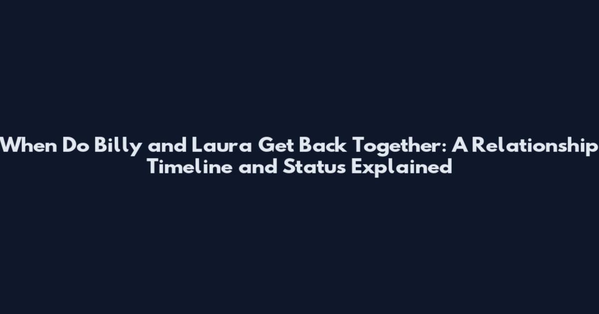 When Do Billy and Laura Get Back Together: A Relationship Timeline and Status Explained