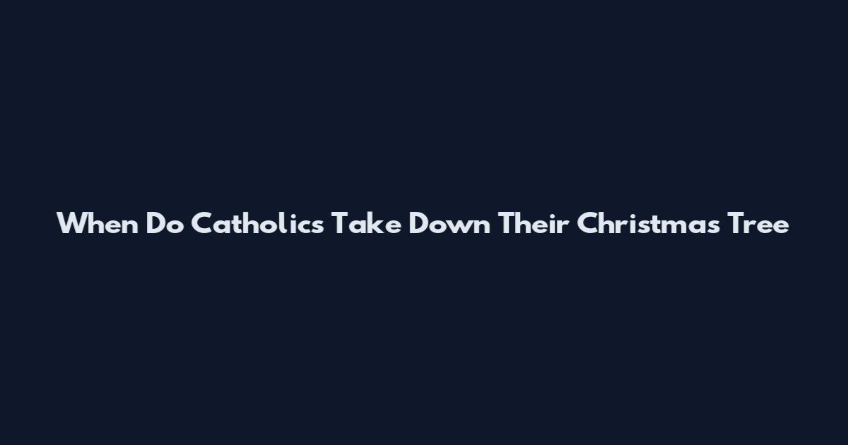 When Do Catholics Take Down Their Christmas Tree