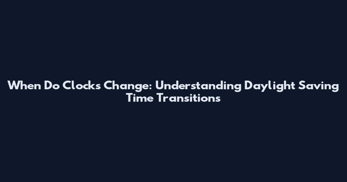 When Do Clocks Change: Understanding Daylight Saving Time Transitions