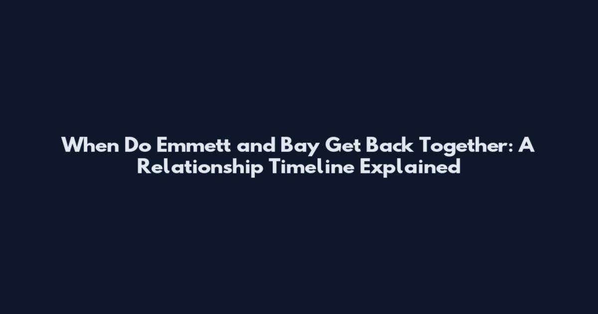 When Do Emmett and Bay Get Back Together: A Relationship Timeline Explained