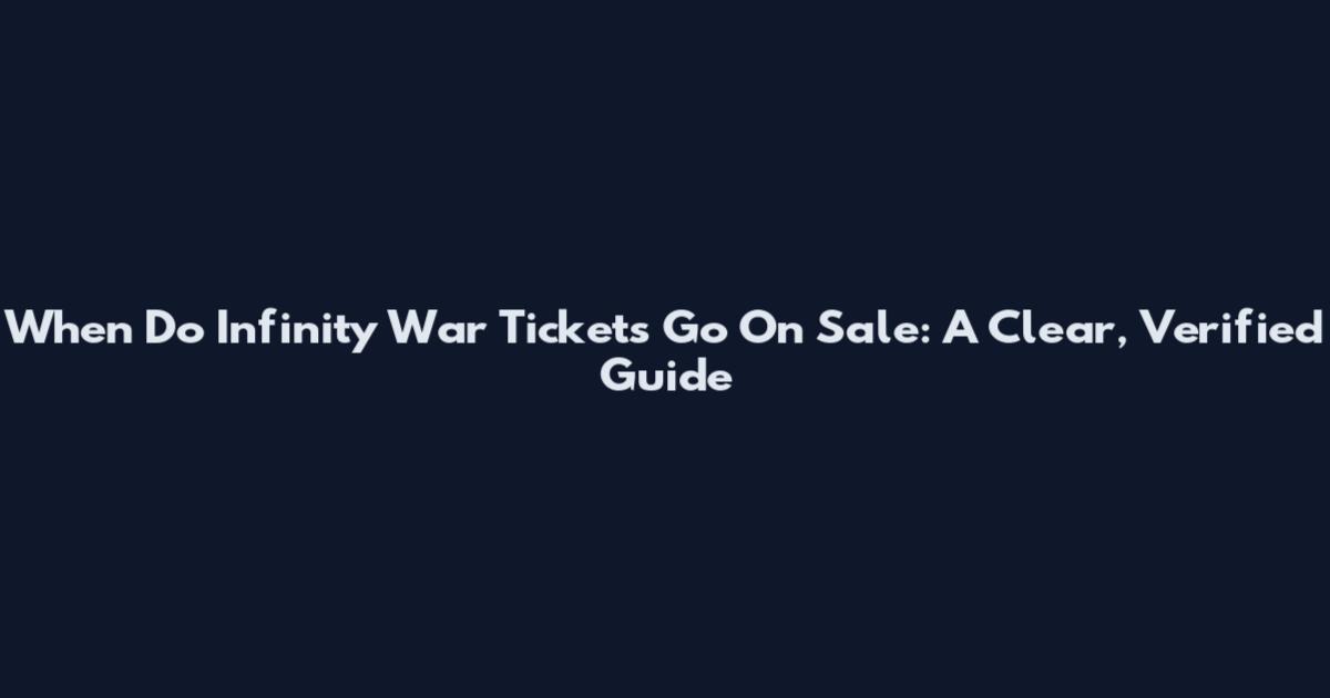 When Do Infinity War Tickets Go On Sale: A Clear, Verified Guide
