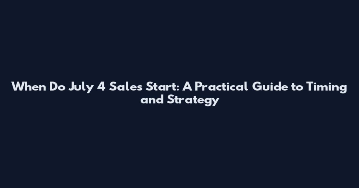 When Do July 4 Sales Start: A Practical Guide to Timing and Strategy