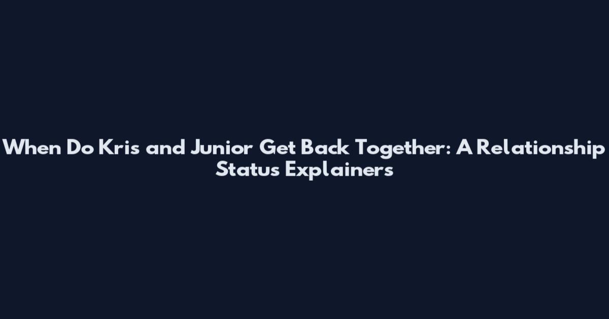When Do Kris and Junior Get Back Together: A Relationship Status Explainers