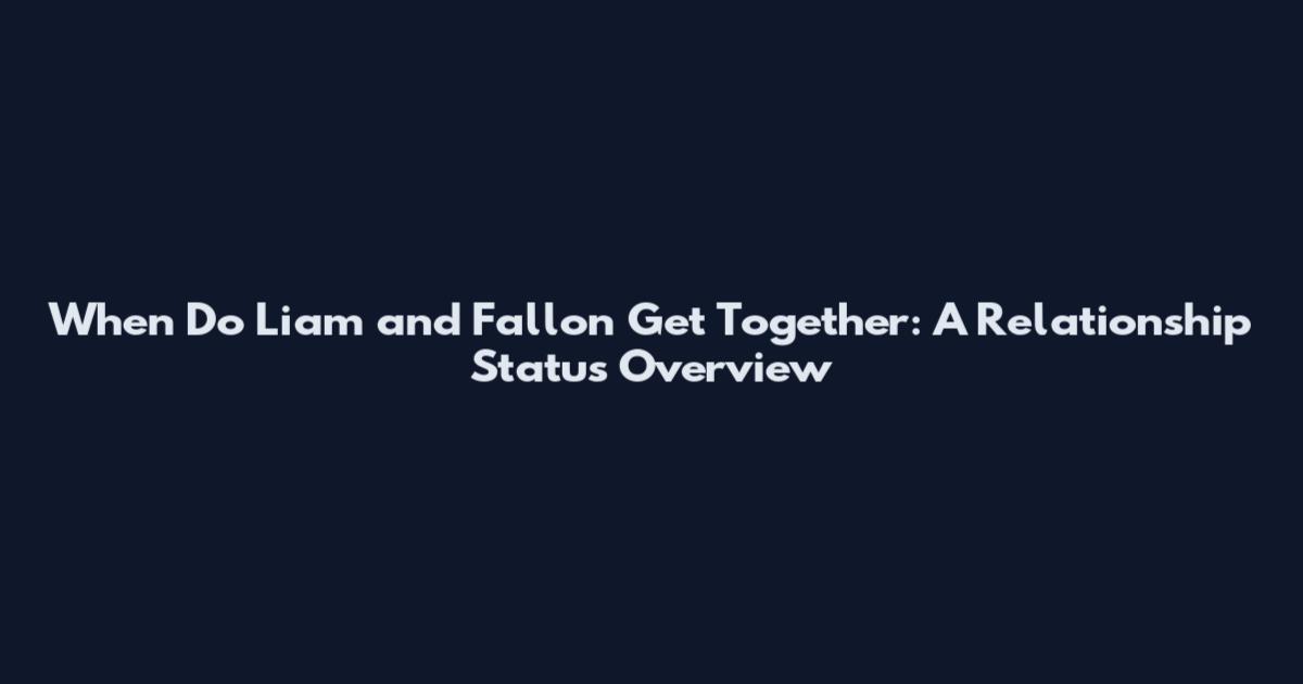 When Do Liam and Fallon Get Together: A Relationship Status Overview