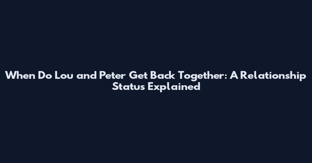When Do Lou and Peter Get Back Together: A Relationship Status Explained