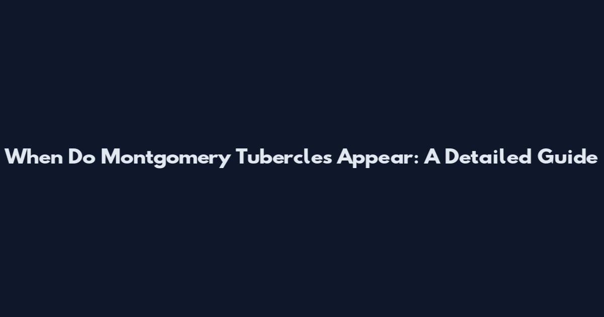 When Do Montgomery Tubercles Appear: A Detailed Guide