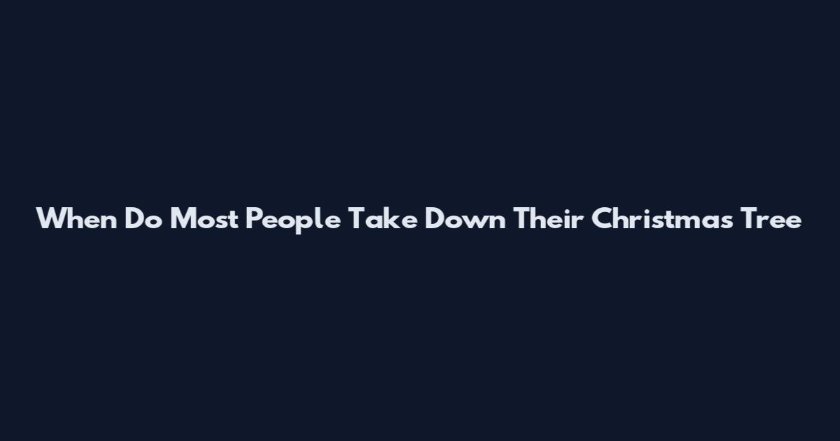When Do Most People Take Down Their Christmas Tree