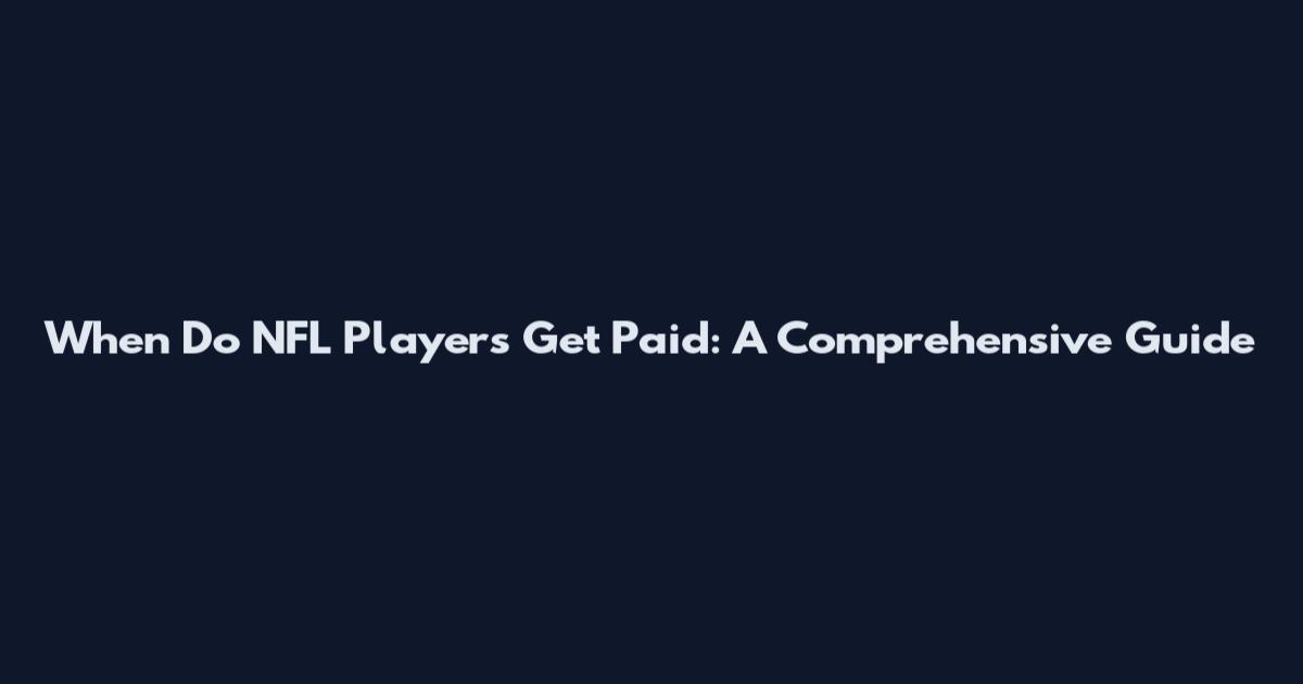When Do NFL Players Get Paid: A Comprehensive Guide