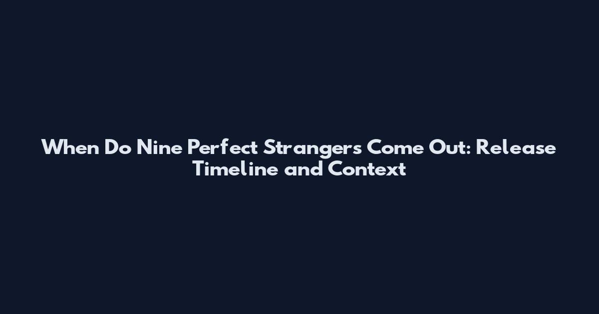 When Do Nine Perfect Strangers Come Out: Release Timeline and Context