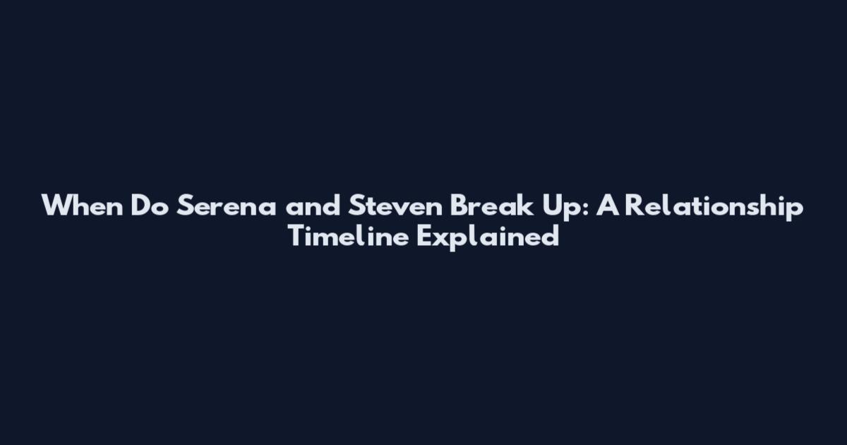 When Do Serena and Steven Break Up: A Relationship Timeline Explained
