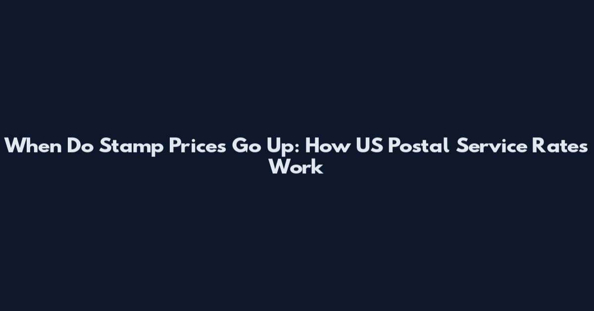 When Do Stamp Prices Go Up: How US Postal Service Rates Work