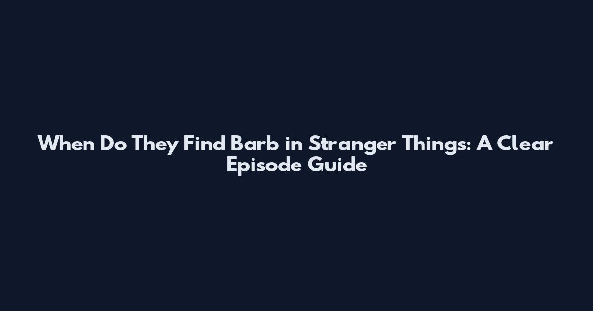 When Do They Find Barb in Stranger Things: A Clear Episode Guide