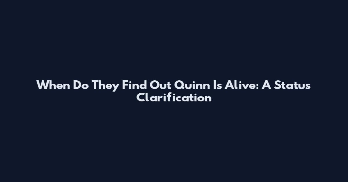 When Do They Find Out Quinn Is Alive: A Status Clarification