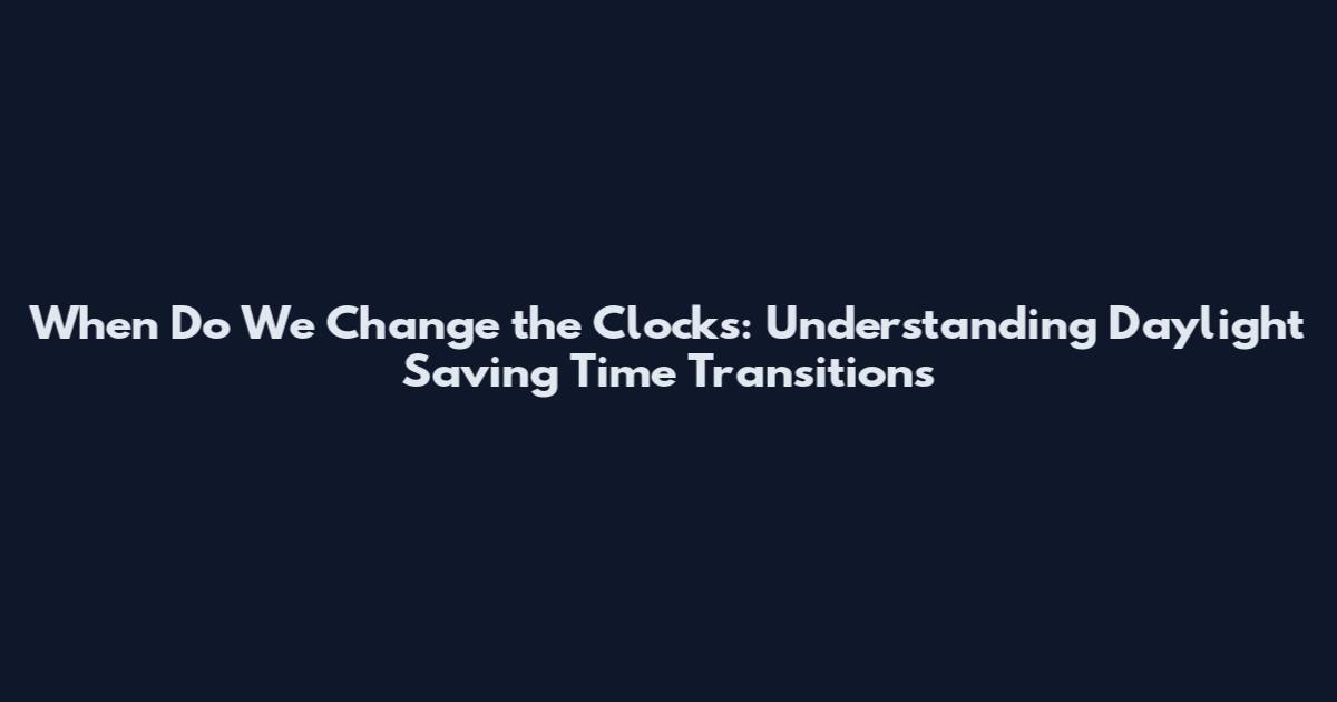 When Do We Change the Clocks: Understanding Daylight Saving Time Transitions
