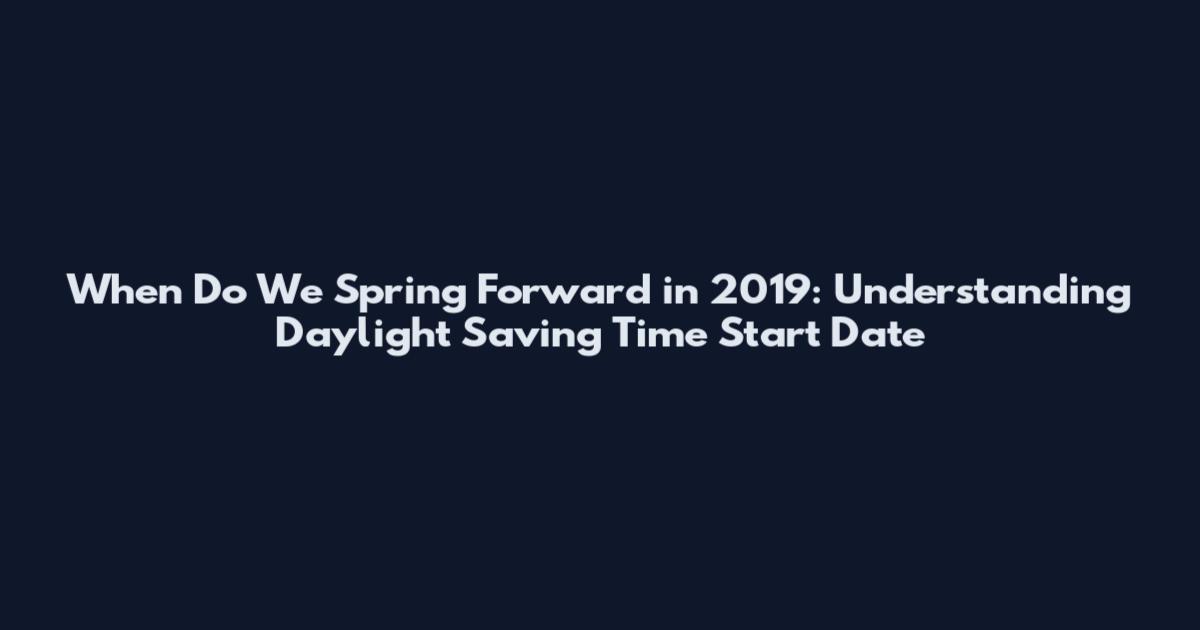 When Do We Spring Forward in 2019: Understanding Daylight Saving Time Start Date