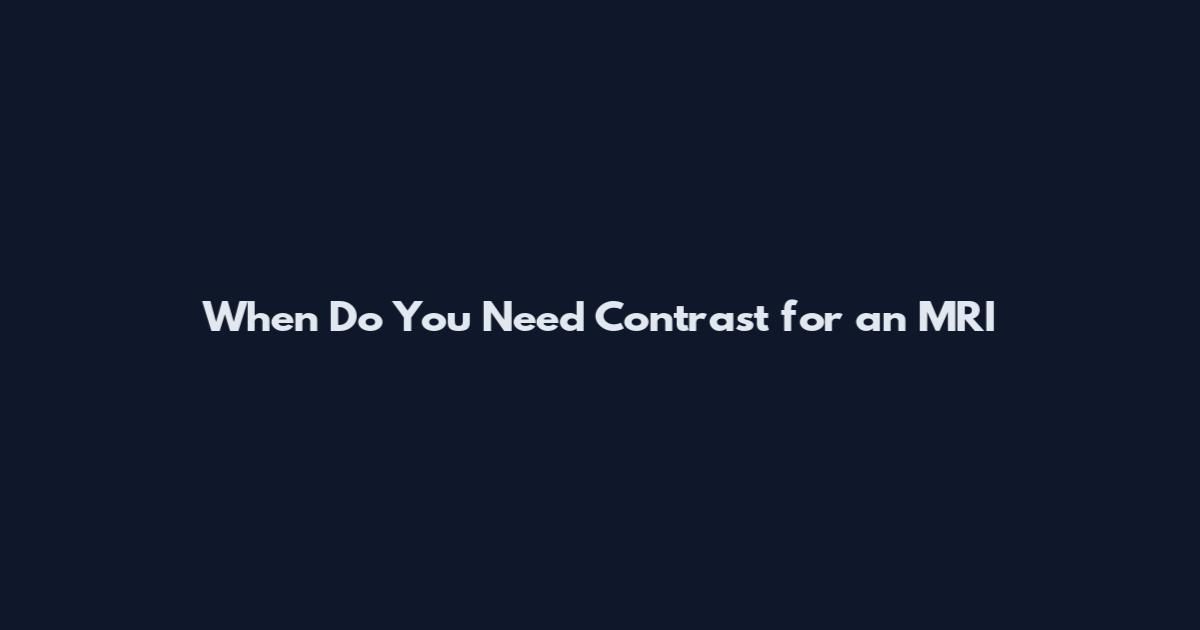 When Do You Need Contrast for an MRI