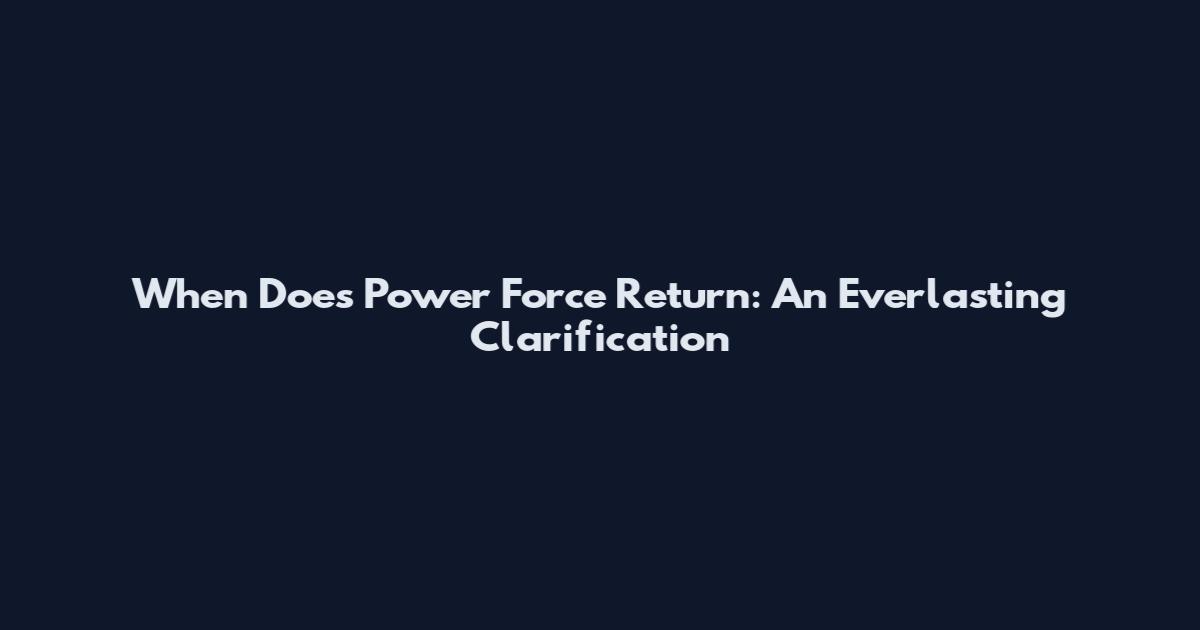When Does 'Power Force' Return: An Everlasting Clarification