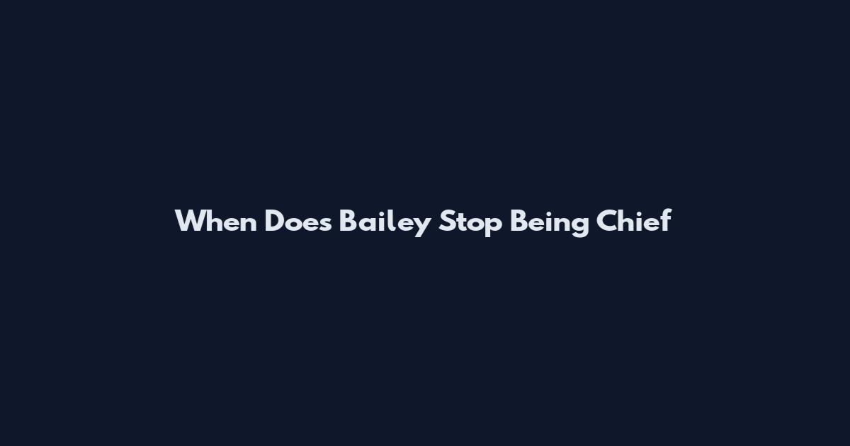When Does Bailey Stop Being Chief