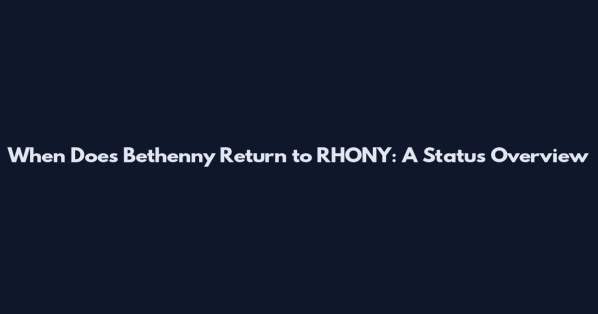 When Does Bethenny Return to RHONY: A Status Overview