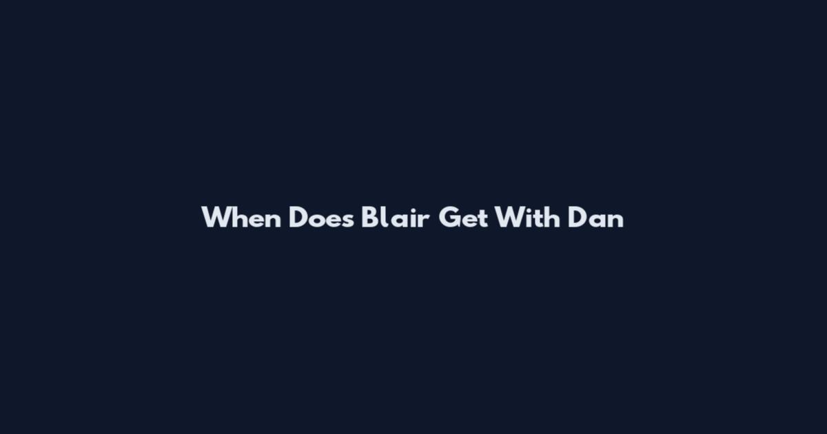 When Does Blair Get With Dan