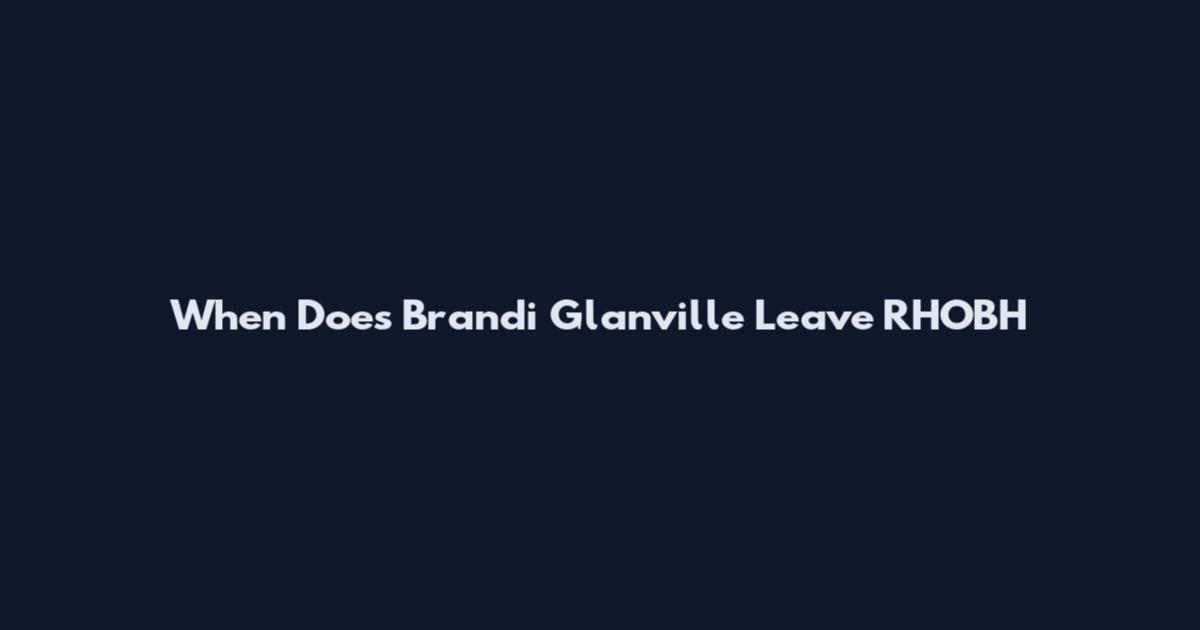 When Does Brandi Glanville Leave RHOBH