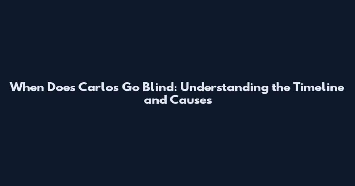 When Does Carlos Go Blind: Understanding the Timeline and Causes
