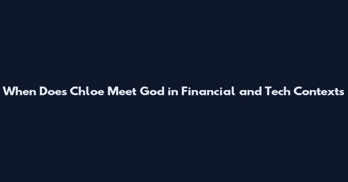 When Does Chloe Meet God in Financial and Tech Contexts