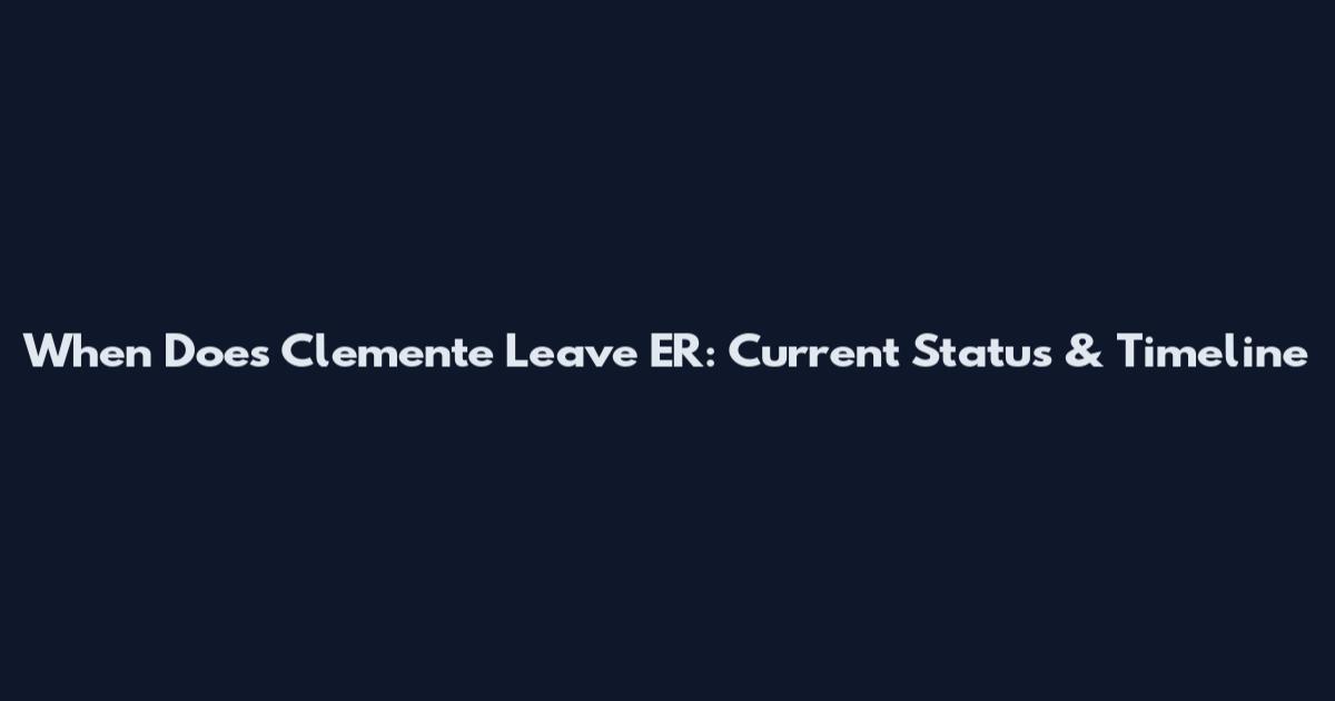 When Does Clemente Leave ER: Current Status & Timeline