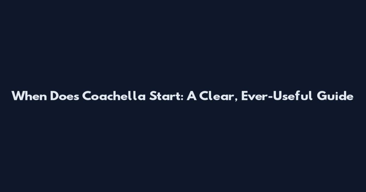When Does Coachella Start: A Clear, Ever-Useful Guide