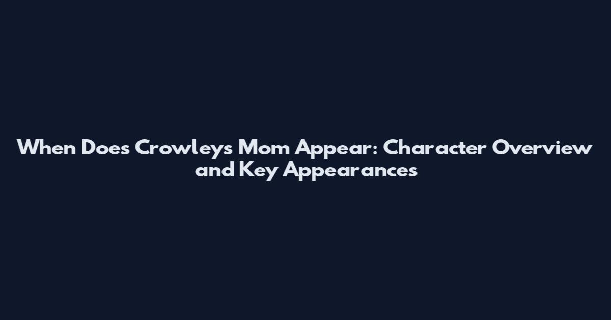 When Does Crowley's Mom Appear: Character Overview and Key Appearances