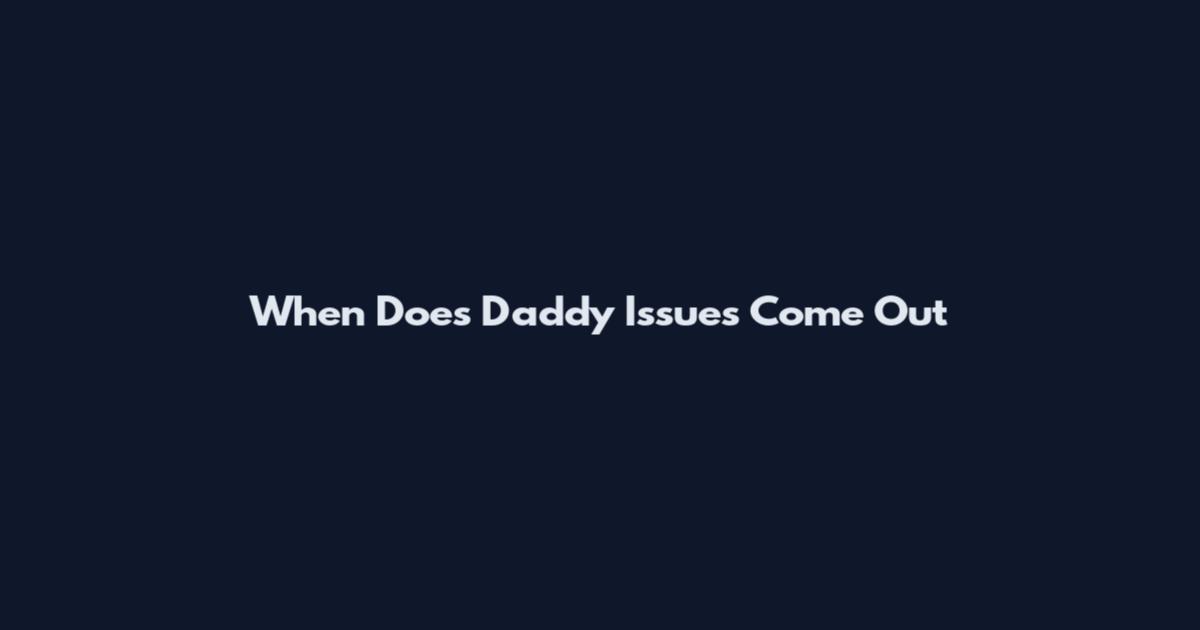 When Does Daddy Issues Come Out