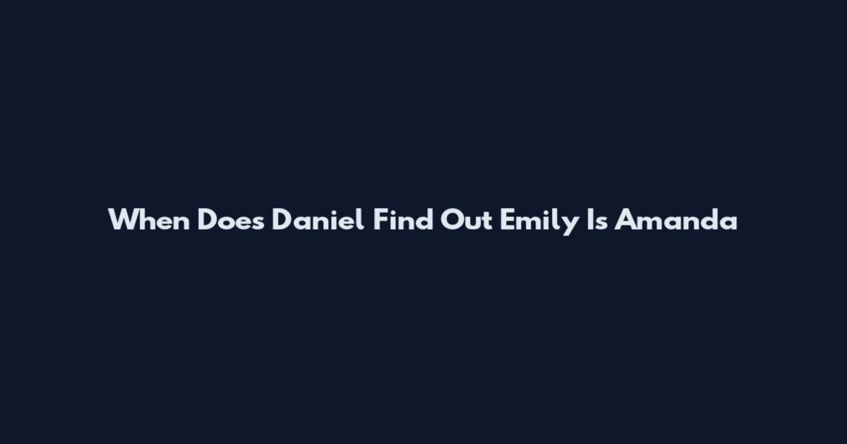 When Does Daniel Find Out Emily Is Amanda