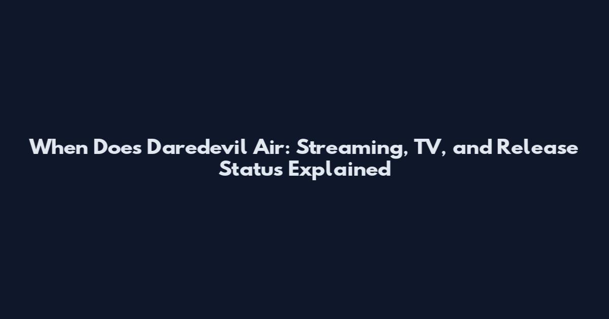When Does Daredevil Air: Streaming, TV, and Release Status Explained