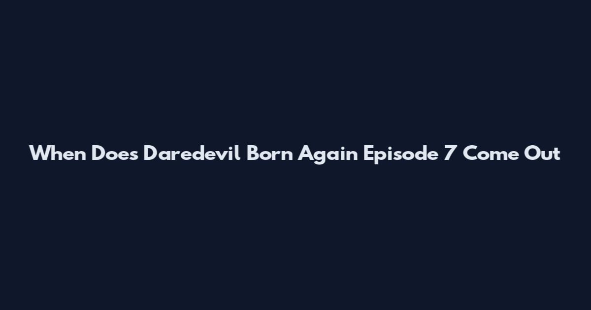 When Does Daredevil Born Again Episode 7 Come Out