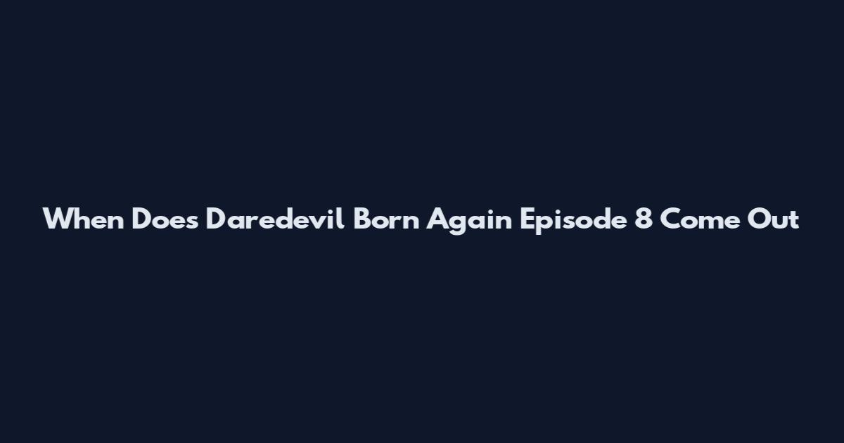 When Does Daredevil Born Again Episode 8 Come Out