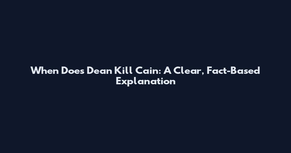 When Does Dean Kill Cain: A Clear, Fact-Based Explanation