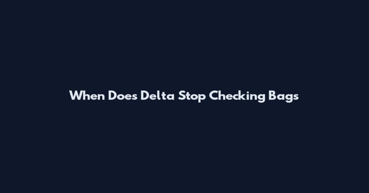 When Does Delta Stop Checking Bags