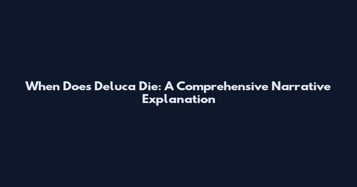 When Does Deluca Die: A Comprehensive Narrative Explanation