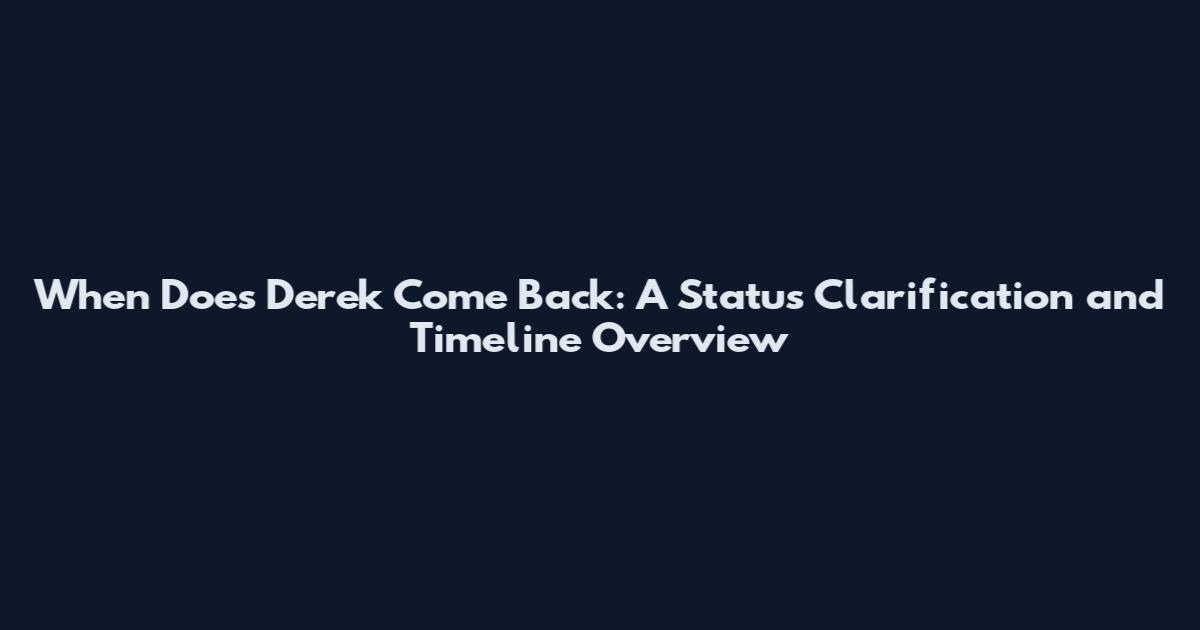 When Does Derek Come Back: A Status Clarification and Timeline Overview