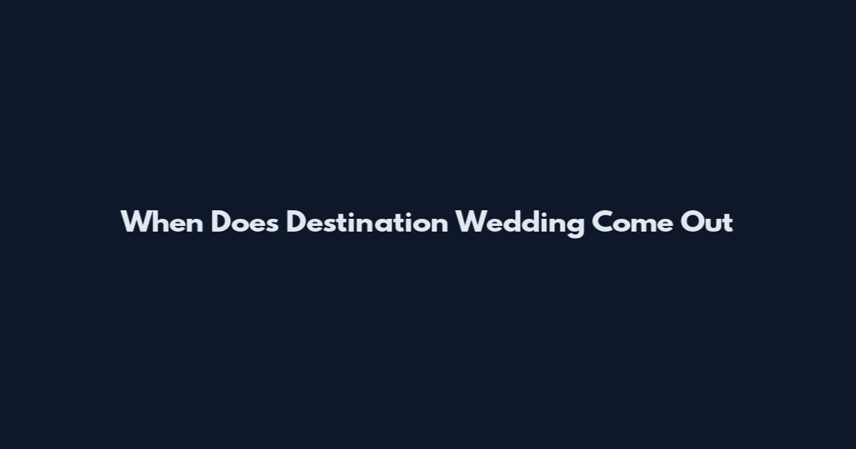 When Does Destination Wedding Come Out