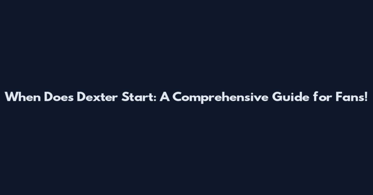 When Does Dexter Start: A Comprehensive Guide for Fans!