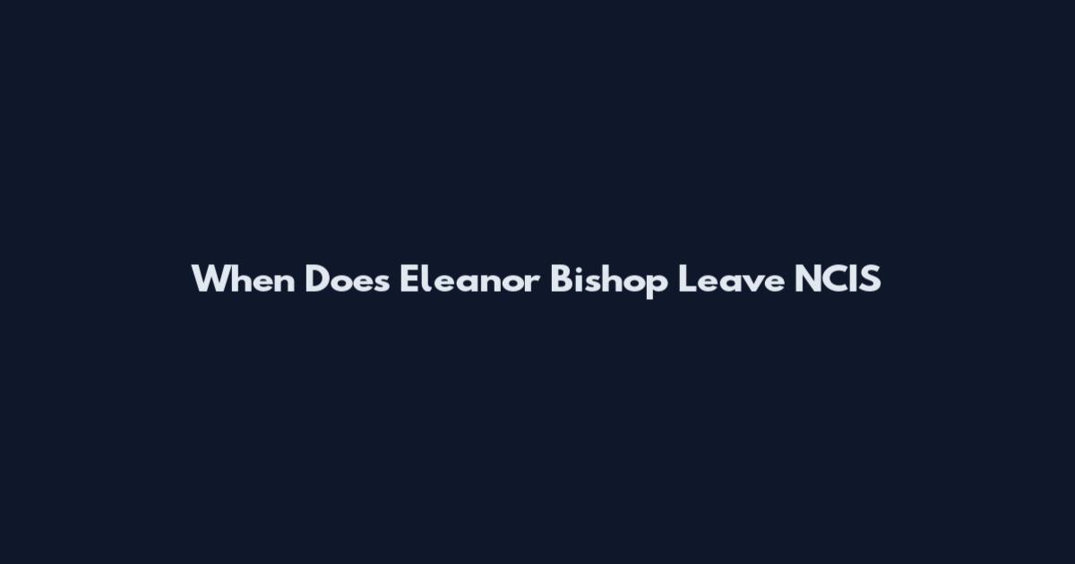 When Does Eleanor Bishop Leave NCIS